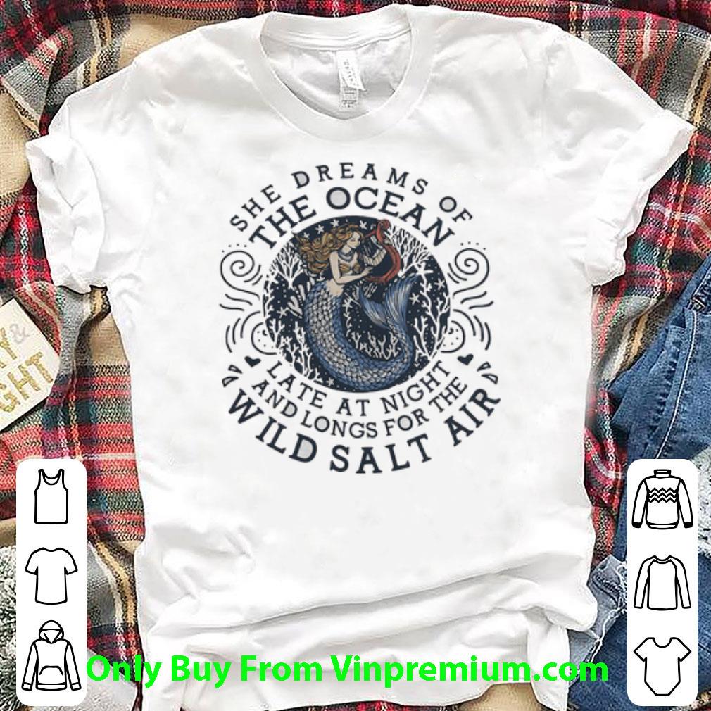 Pretty Mermaid She Dreams Of The Ocean Late At Night And Longs For The Wild Salr Air shirt