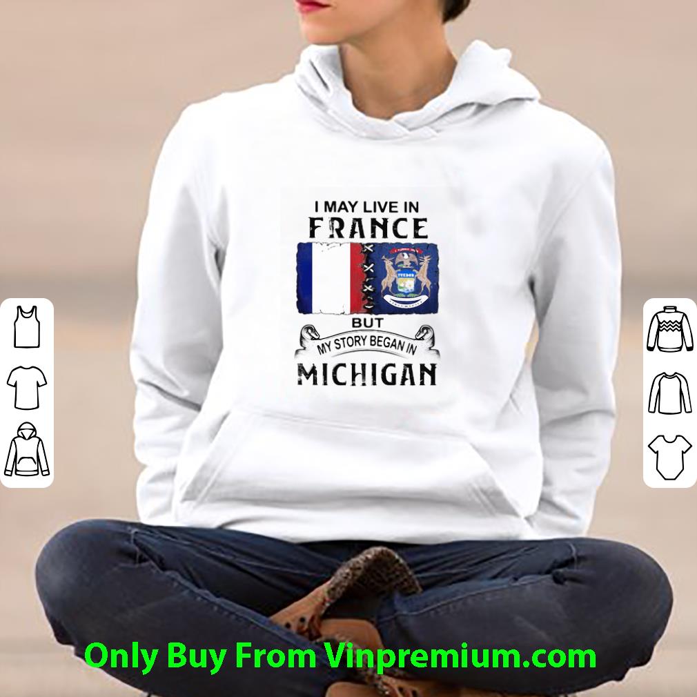 a4d68259 official i may live in france but my story began in michigan shirt 4 - Official I May Live In France But My Story Began In Michigan shirt