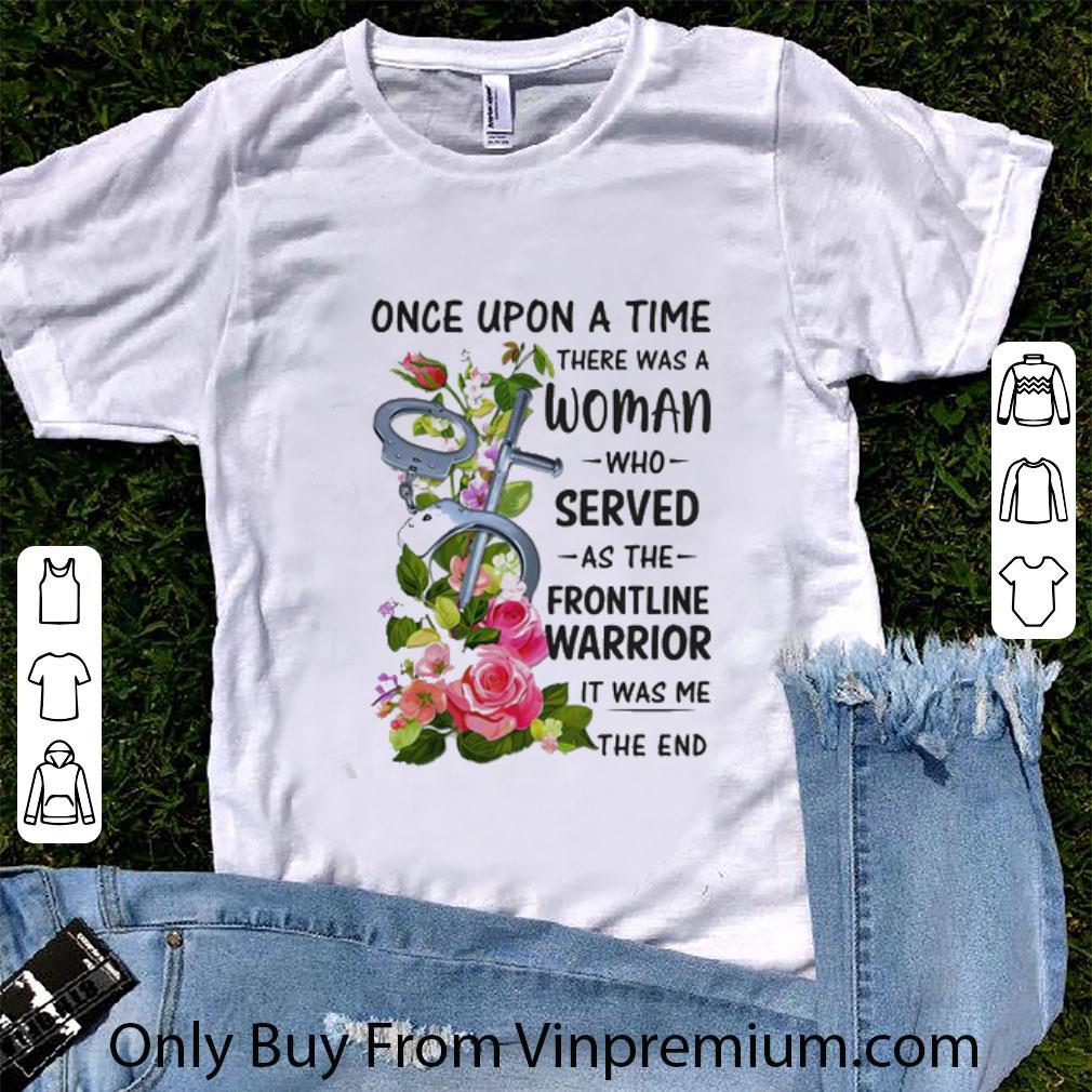 Top Handcuff Once Upon A Time There Was A Woman Who Served As The Frontline Warrior shirt