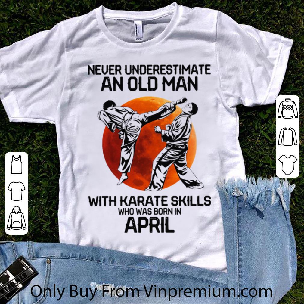 Great Never Underestimate An Old Man With Karate Skills Who Was Born In April Sunset shirt