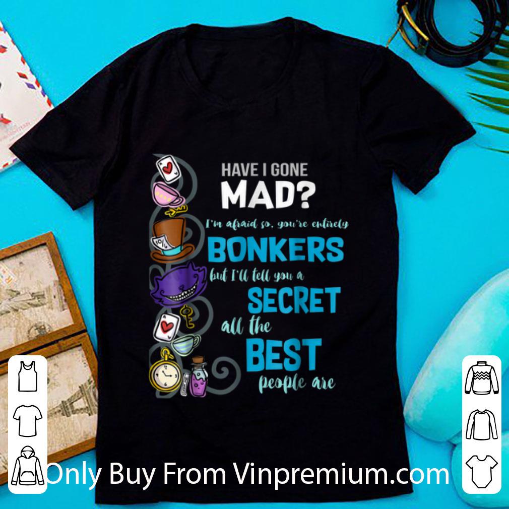 Pretty Have I Gone Mad Alice Hatter Wonderland Quote shirt