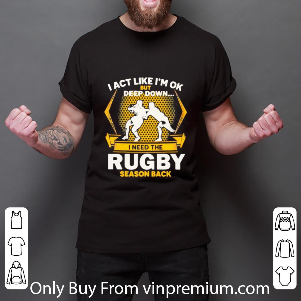 Awesome I Act Like I’m Ok But Deep Down I Need The Rugby Season Back shirt