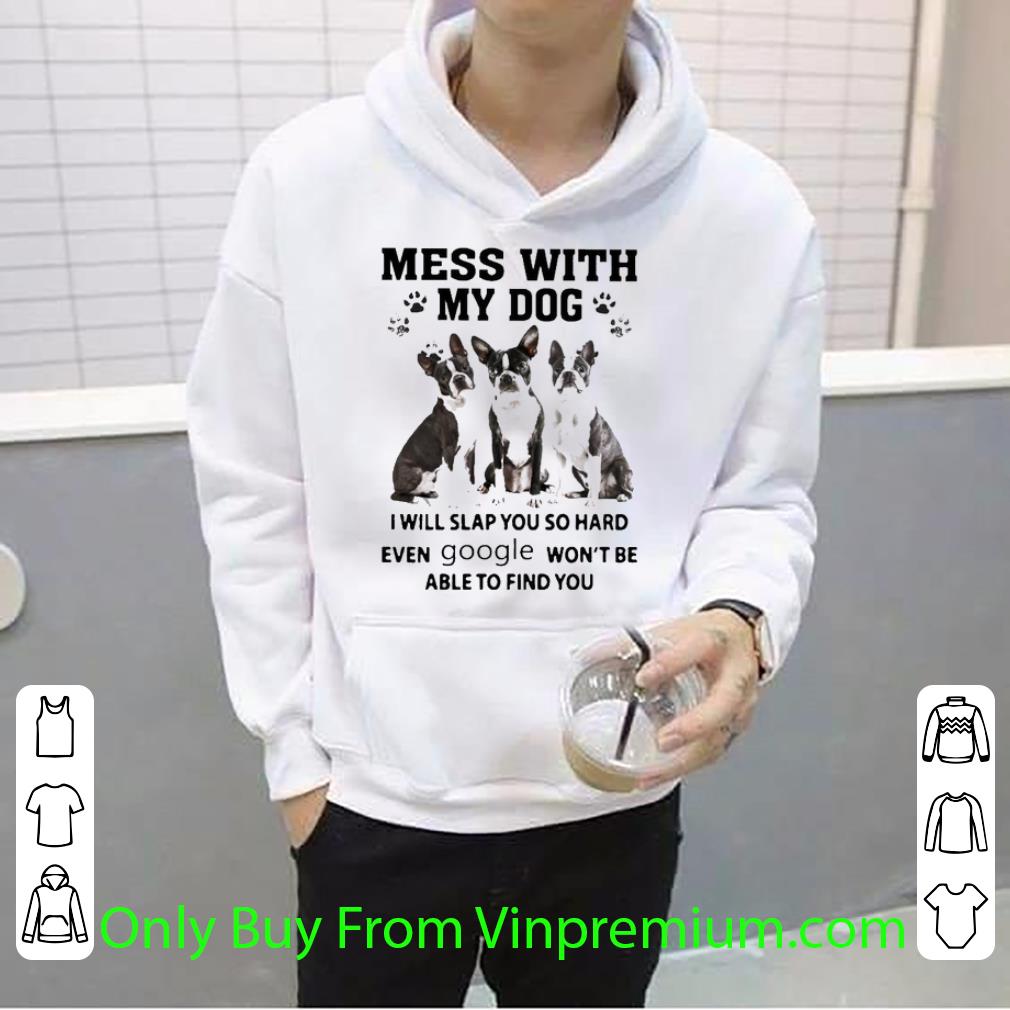 a325303c original mess with my dog boston terriers i will slap you so hard even google shirt 4 - Original Mess With My Dog Boston Terriers I Will Slap You So Hard Even Google shirt
