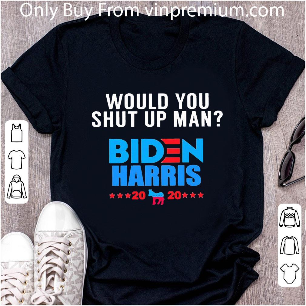 Hot Would You Shut Up Man Biden Harris 2020 President shirt