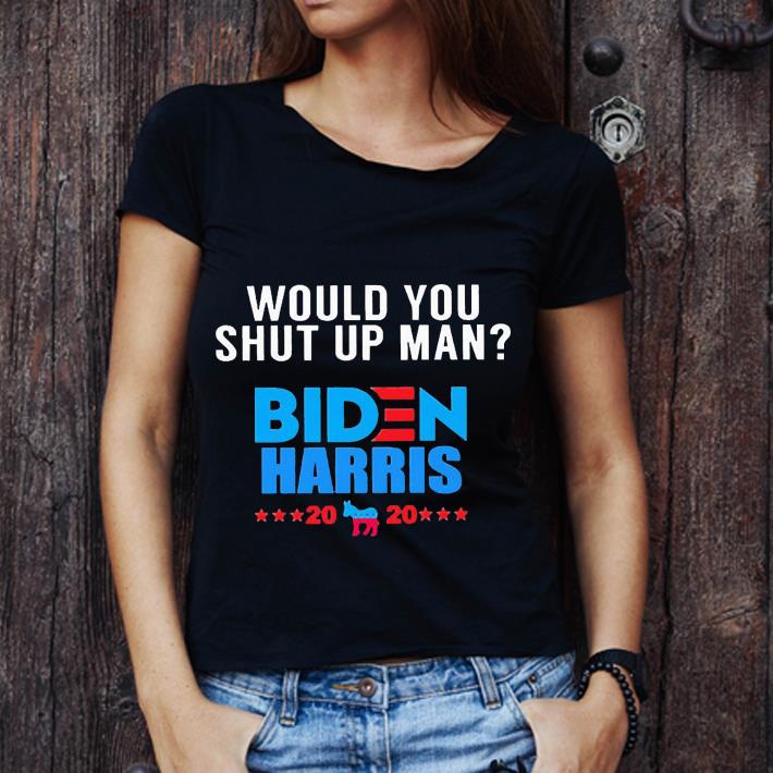 Hot Would You Shut Up Man Biden Harris 2020 President shirt