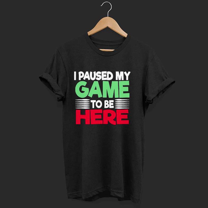 Nice I Paused My Game to Be Here Novelty Artwork Shirt