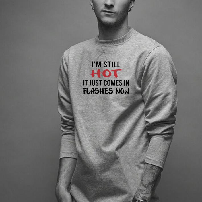 Nice I’m Still Hot It Just Comes In Flashes Now Shirt