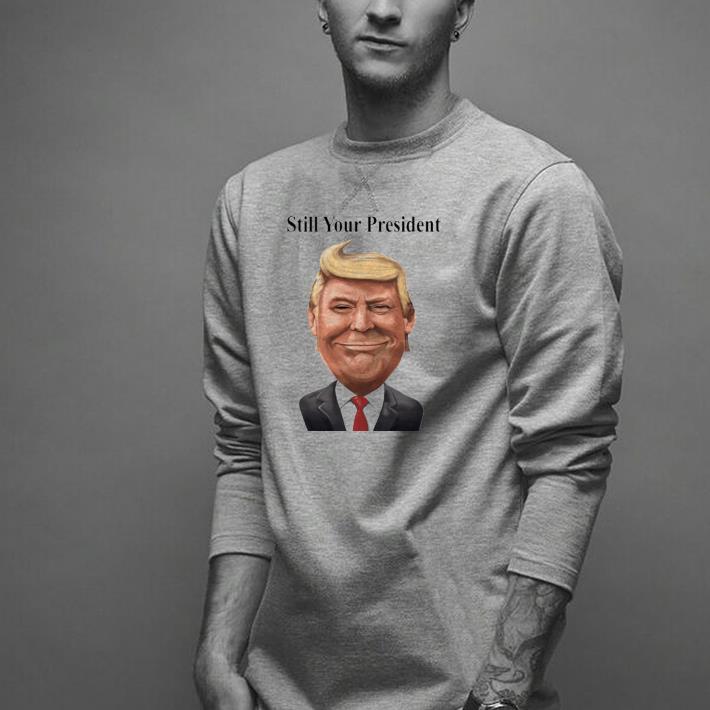 Nice Always Smile Donald Trump Still Your President Shirt