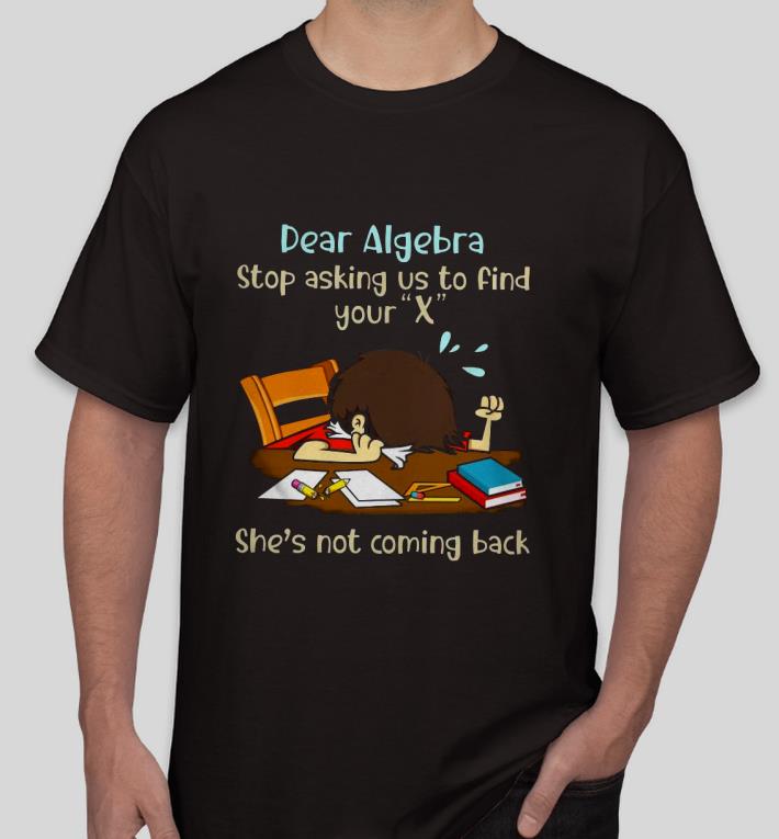 Premium Dear Algebra Stop Asking Us To Find Your X She’s Not Coming Back Shirt c56c492f premium dear algebra stop asking us to find your x she s not coming back shirt 4 - Premium Dear Algebra Stop Asking Us To Find Your X She’s Not Coming Back Shirt