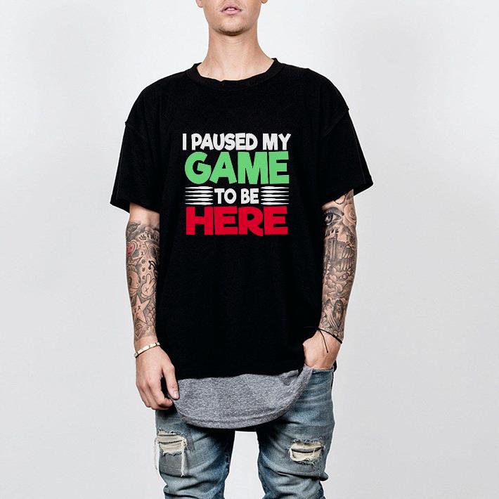 Nice I Paused My Game to Be Here Novelty Artwork Shirt