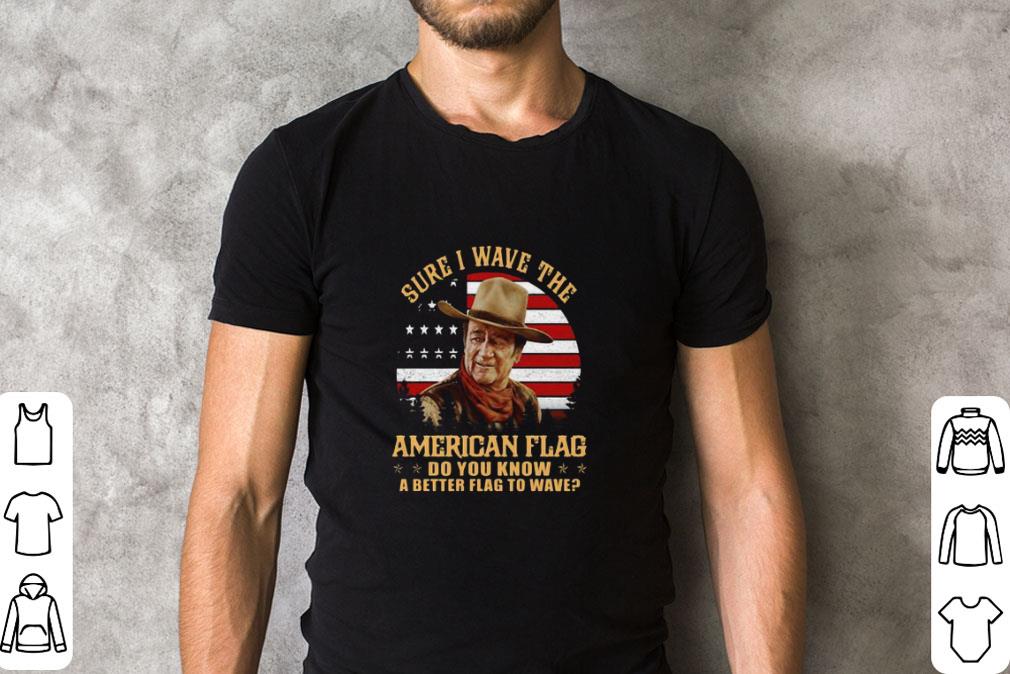 Premium John Wayne Sure i wave the American flag do you know a better shirt