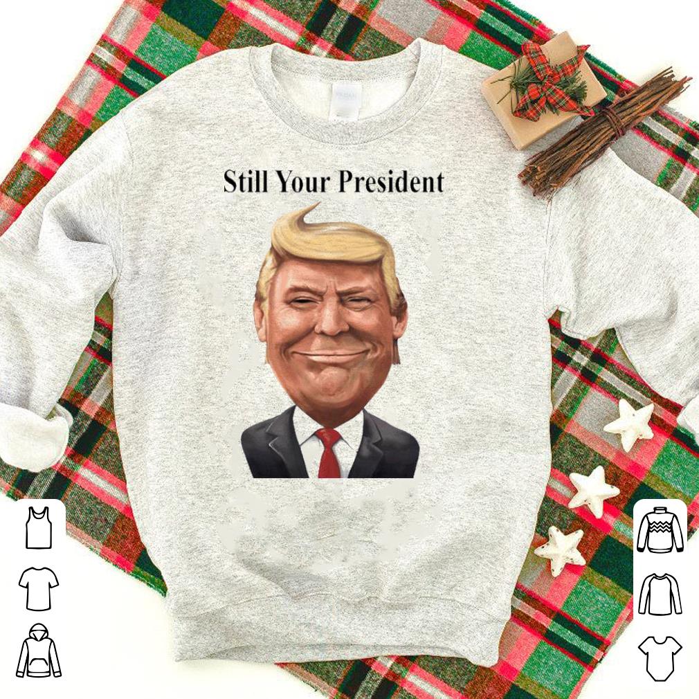 Nice Always Smile Donald Trump Still Your President Shirt