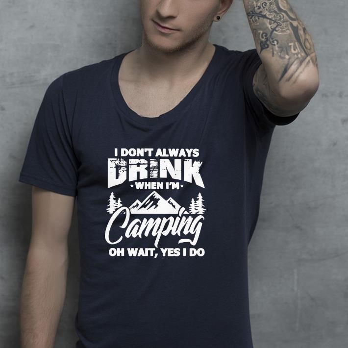 Nice I Don’t Always Drink When I’m Camping Oh Wait Yes I Do Shirt 0315606e nice i don t always drink when i m camping oh wait yes i do shirt 4 - Nice I Don’t Always Drink When I’m Camping Oh Wait Yes I Do Shirt
