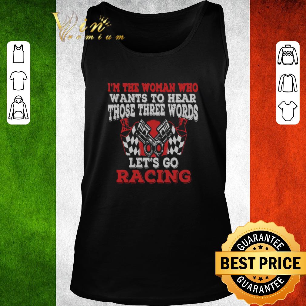 Premium In The Woman Who Wants To Hear Those Three Words Let’s Go Racing shirt