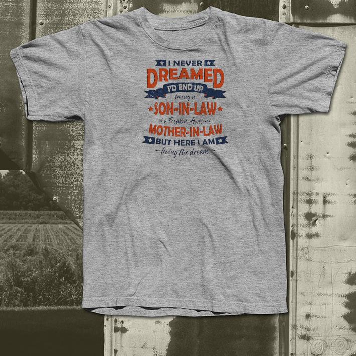 1cbdeb68 nice i never dreamed id end up being a son in law of a freakin awesome mother in law but here i am living the dream vintage shirt 4 - Nice I Never Dreamed Id End Up Being A Son In Law Of A Freakin Awesome Mother In Law But Here I Am Living The Dream Vintage Shirt