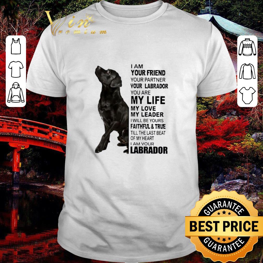 Top I Am Your Friend Your Partner Your Labrador You Are My Life My Love shirt