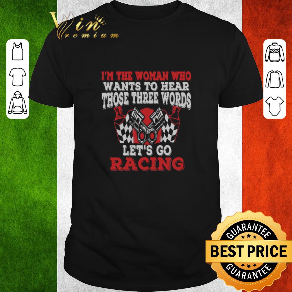 Premium In The Woman Who Wants To Hear Those Three Words Let’s Go Racing shirt