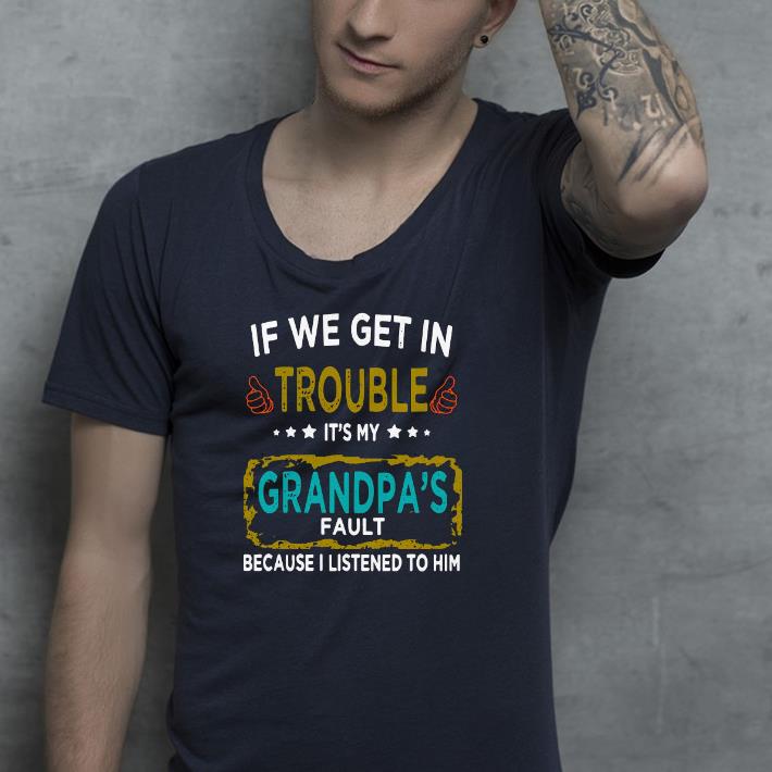 36368f58 nice if we get in trouble it s my grandpa s fault because i listened to him shirt 4 - Nice If We Get In Trouble It’s My Grandpa’s Fault Because I Listened To Him Shirt