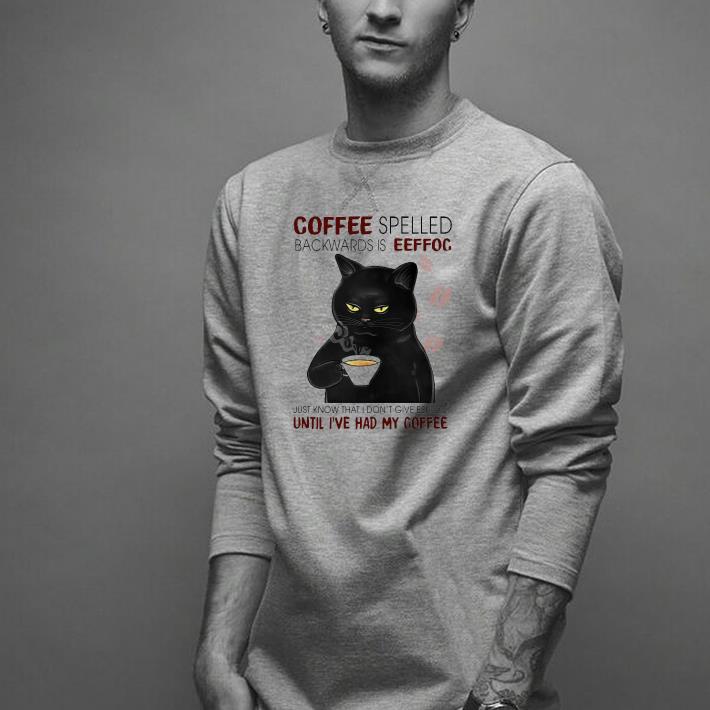 Nice Black Cat Coffee Spelled Backwards Is Eeffoc Just Know That I Don’t Give Eeffoc Until I’ve Had My Coffee Shirt