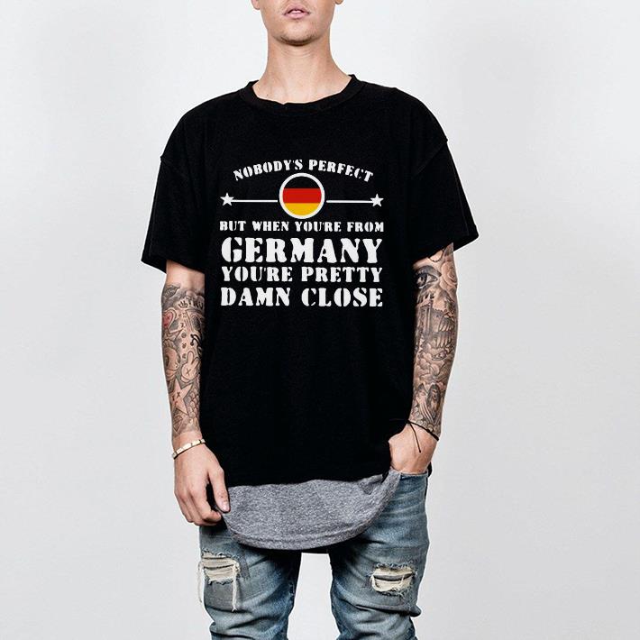 Nice Nobody’s Perfect But When You’re From Germany You’re Pretty Damn Close Shirt