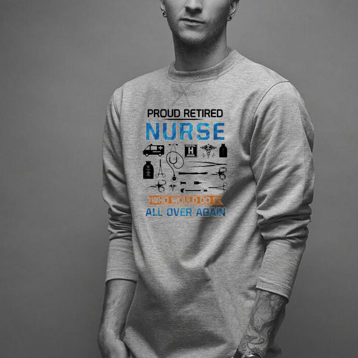 Nice Proud Retired Nurse Who Would Do It All Over Again Shirt