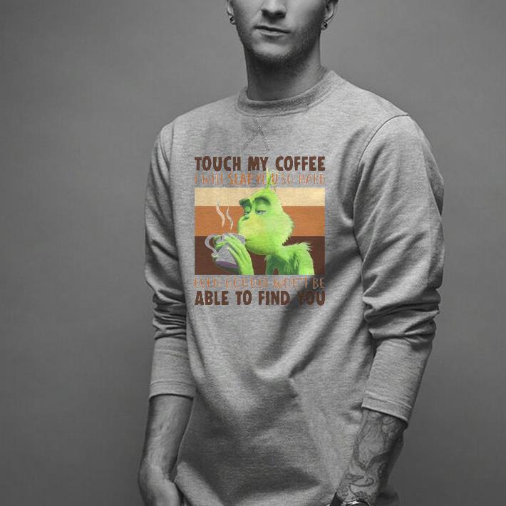 Nice The Grinch Touch My Coffee I Will Slap You So Hard Even Google Won’t Be Able To Find You Shirt