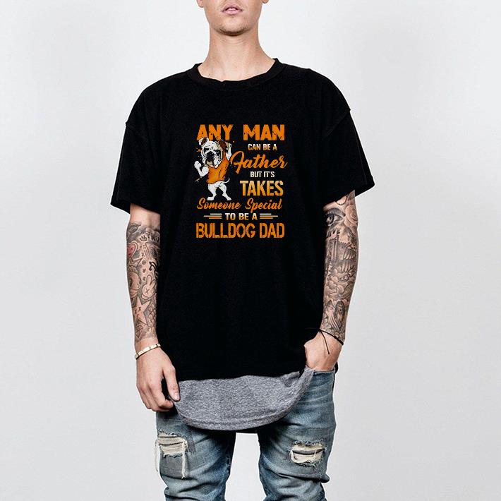 Nice Any Man Can Be A Father But It’s Takes Someone Special To Be A Bulldog Dad Shirt