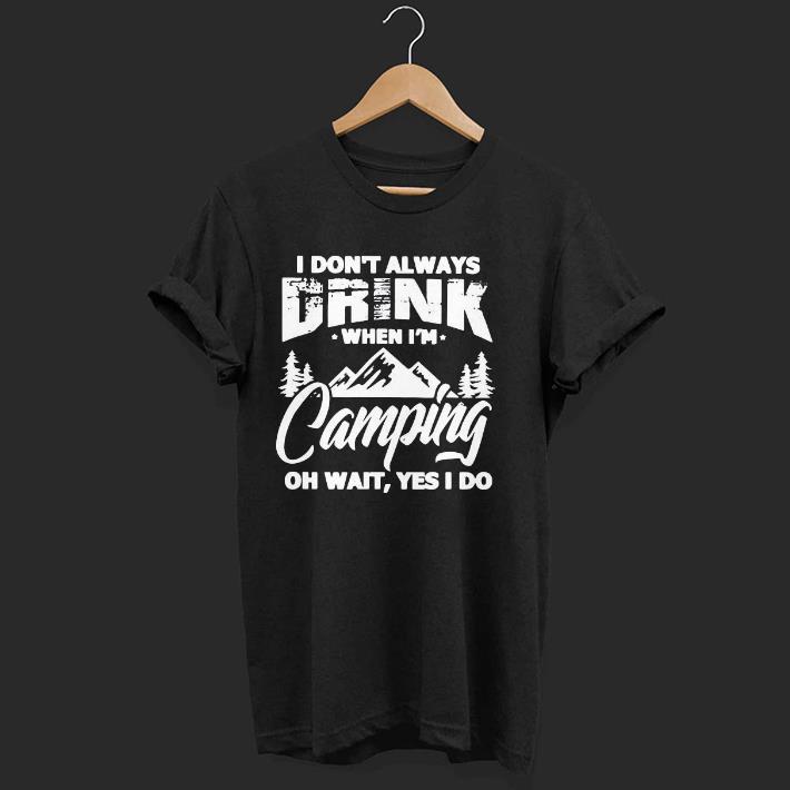 Nice I Don’t Always Drink When I’m Camping Oh Wait Yes I Do Shirt