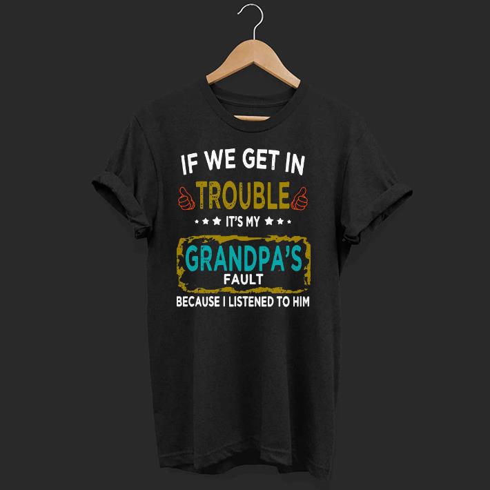 Nice If We Get In Trouble It’s My Grandpa’s Fault Because I Listened To Him Shirt