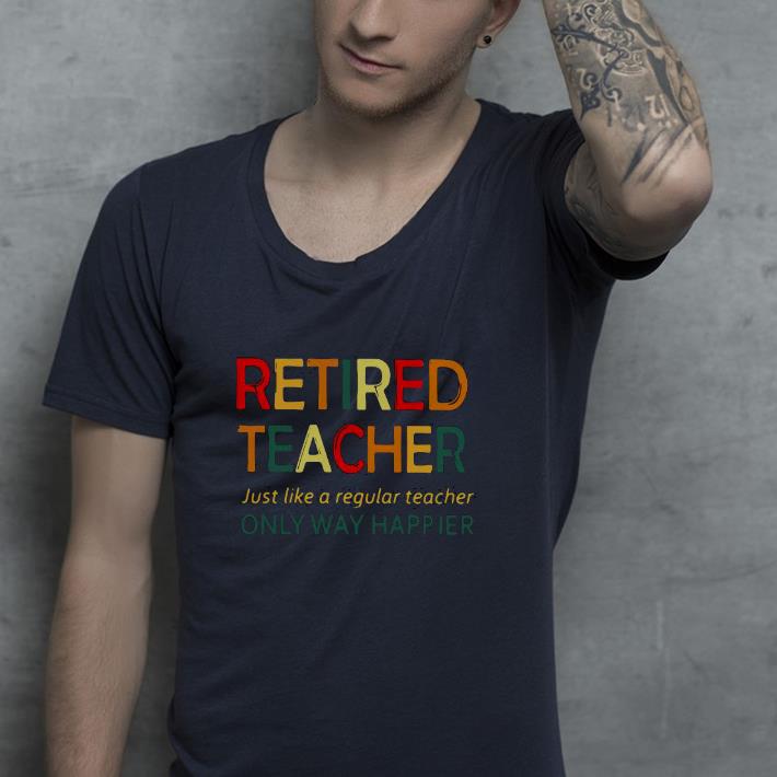 86ba8ce0 nice retired teacher just like a regular teacher only way happier shirt 4 - Nice Retired Teacher Just Like A Regular Teacher Only Way Happier Shirt