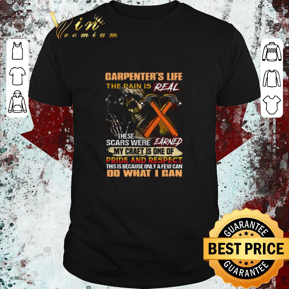 Official Carpenter’s Life The Pain Is Real These Scars Were Earned My Craft Is One Of Pride And Respect Do What I Can shirt