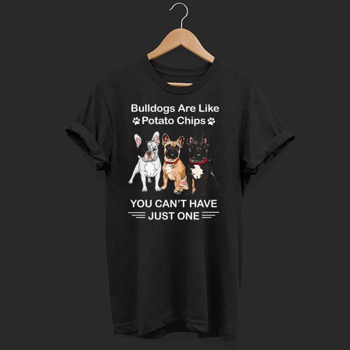 Nice Bulldogs Are Like Potato Chips You Can’t Have Just One Shirt