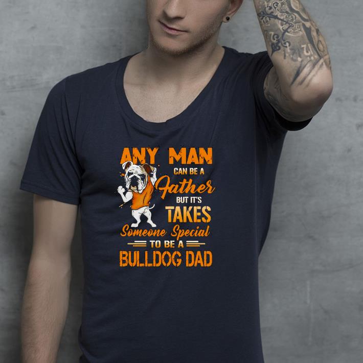 Nice Any Man Can Be A Father But It’s Takes Someone Special To Be A Bulldog Dad Shirt c80d6c4c nice any man can be a father but it s takes someone special to be a bulldog dad shirt 4 - Nice Any Man Can Be A Father But It’s Takes Someone Special To Be A Bulldog Dad Shirt