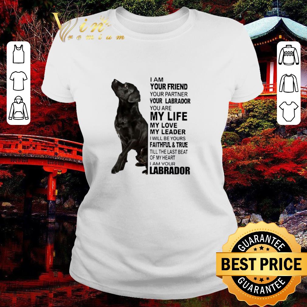 Top I Am Your Friend Your Partner Your Labrador You Are My Life My Love shirt