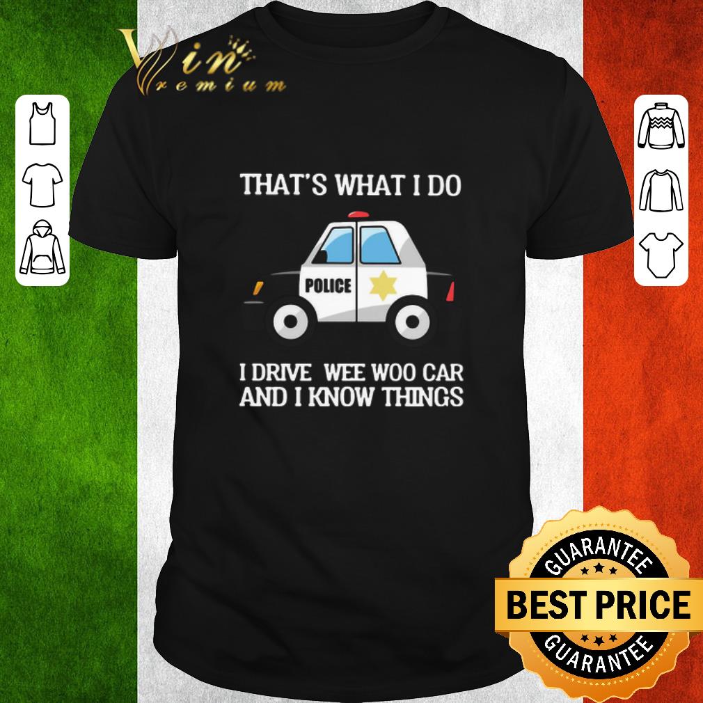 Pretty Police That’s What I Do I Drive Wee Woo Car And I Know Things shirt