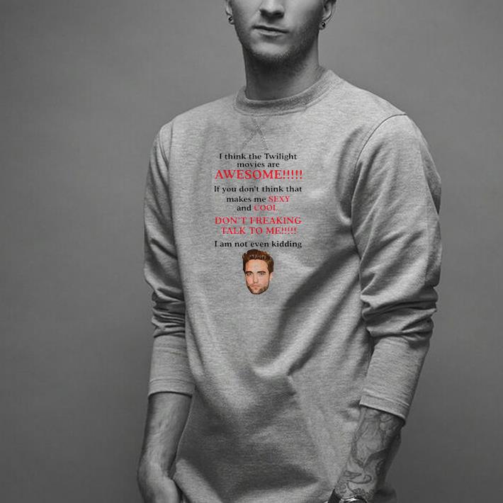 Nice Robert Pattinson I Think The Twilight Movies Are Awesome Shirt
