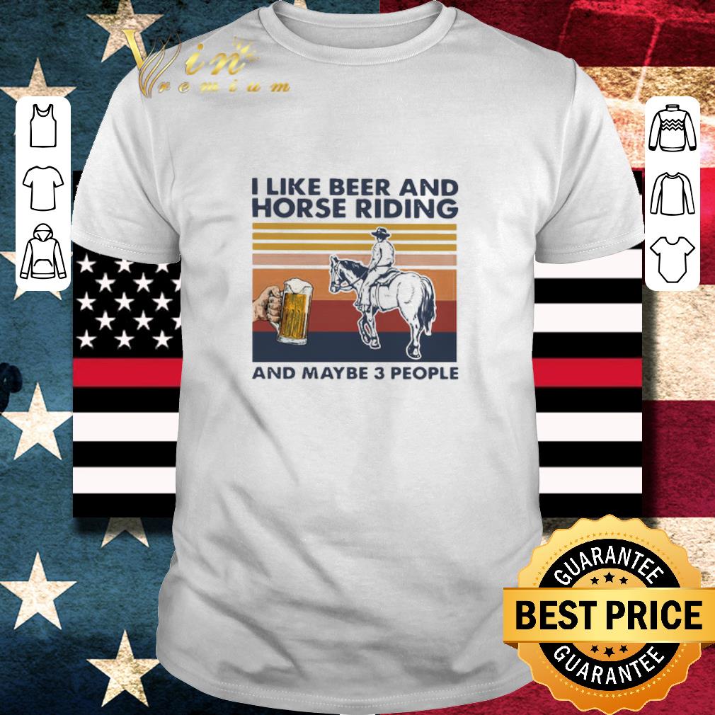 Top I Like Beer And Horse Riding And Maybe 3 People Vintage shirt