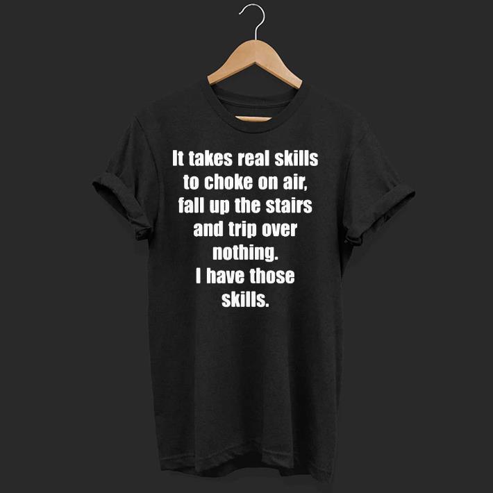 Nice It Takes Real Skills To Choke On Air Fall Up The Stairs And Trip Over Nothing I Have Those Skills Shirt
