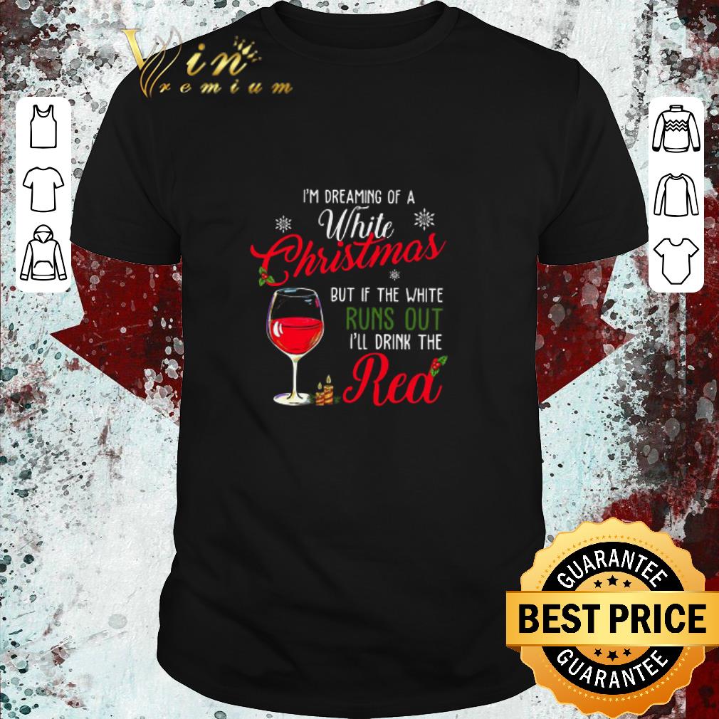 Original I’m Dreaming Of A White Christmas But If The White Runs Out I’ll Drink The Red Sweater shirt