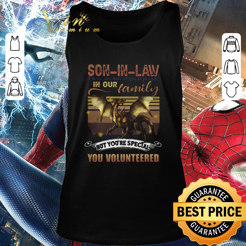 Top Dragon Son In Law There Are Lots Of Great People In Our Family But You’re Special You Volunteered shirt