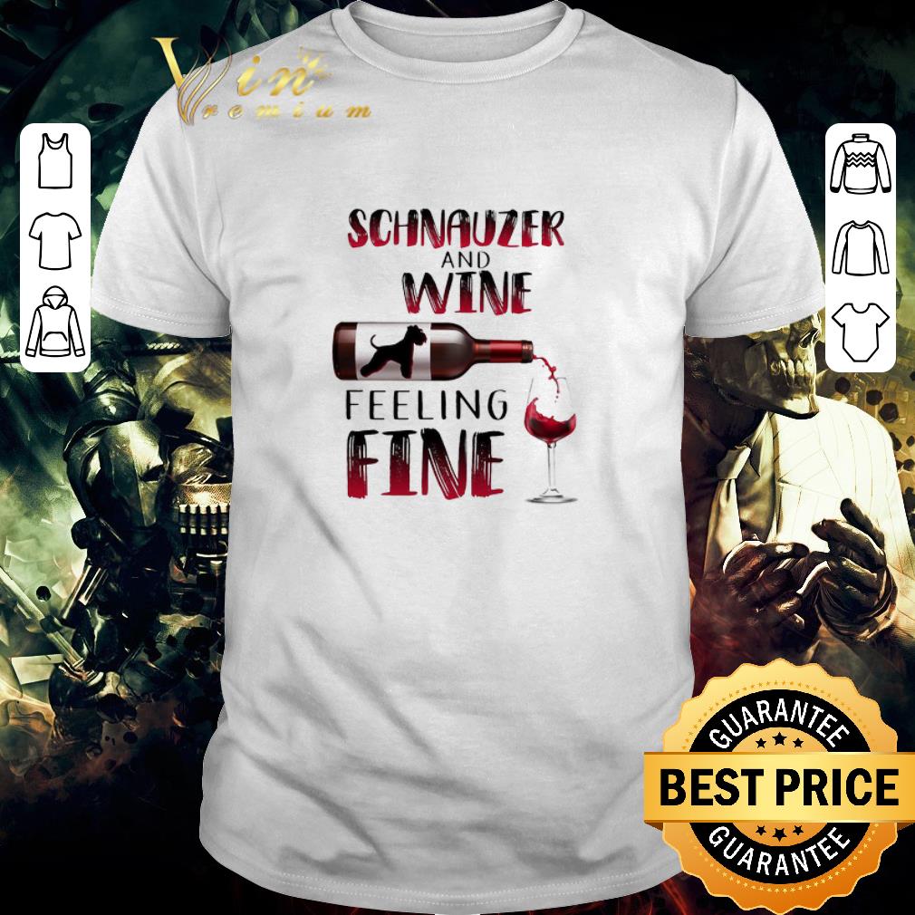 Funny Schnauzer And Wine Feeling Fine shirt