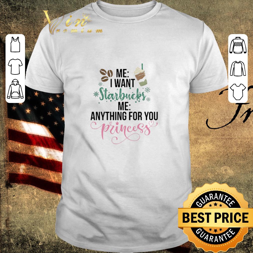 Awesome Me I Want Starbucks Me Anything For You Princess shirt