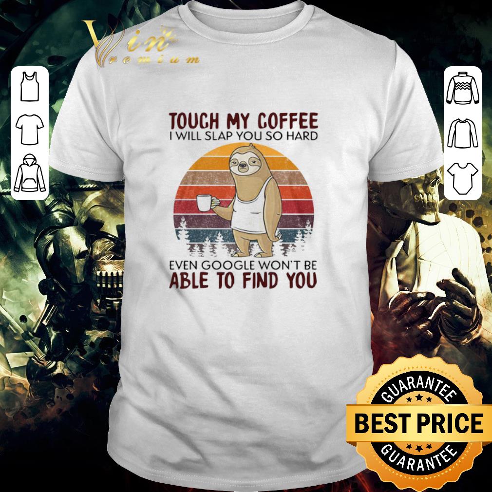 Nice Sloth Touch My Coffee I Will Slap You So Hard Even Google Won’t Be Able To Find You Vintage shirt