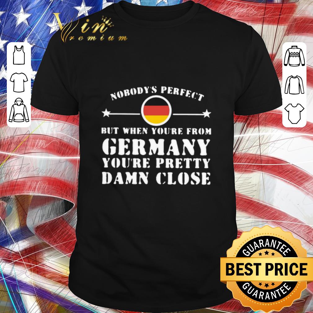 Top Nobody’s Perfect But When You’re From Germany You’re Pretty Damn Close shirt