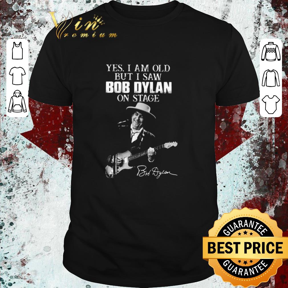 Hot Yes I Am Old But I Saw Bob Dylan On Stage Signature shirt