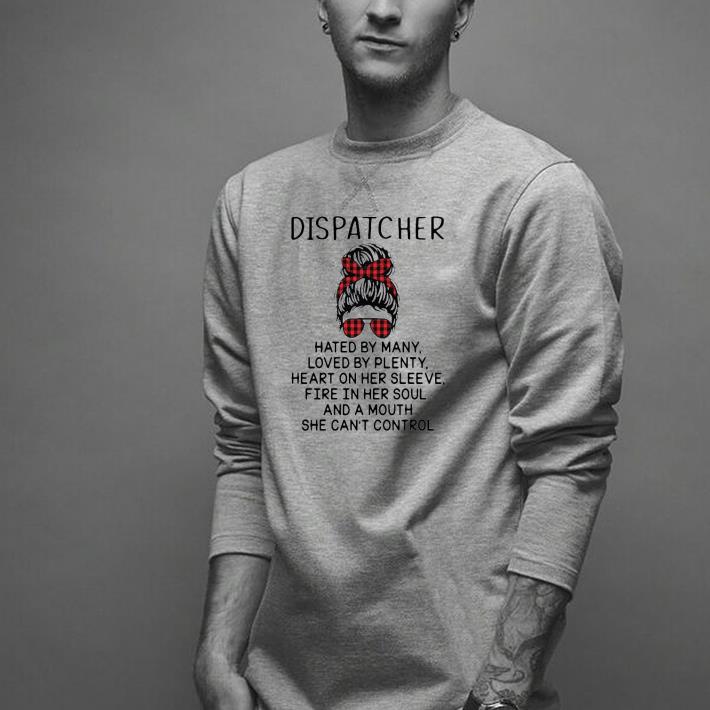 Nice Dispatcher Hated By Many Loved By Plenty Heart On Her Sleeve Fire In Her Soul And A Mouth She Can’t Control Shirt