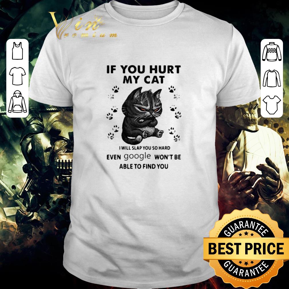 Nice If You Hurt My Cat I Will Slap You So Hard Even Google Won’t Be Able To Find You shirt