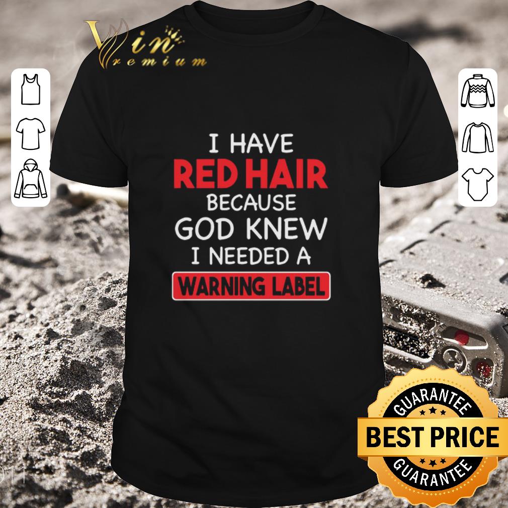 Original I Have Red Hair Because God Knew I Needed A Warning Label shirt