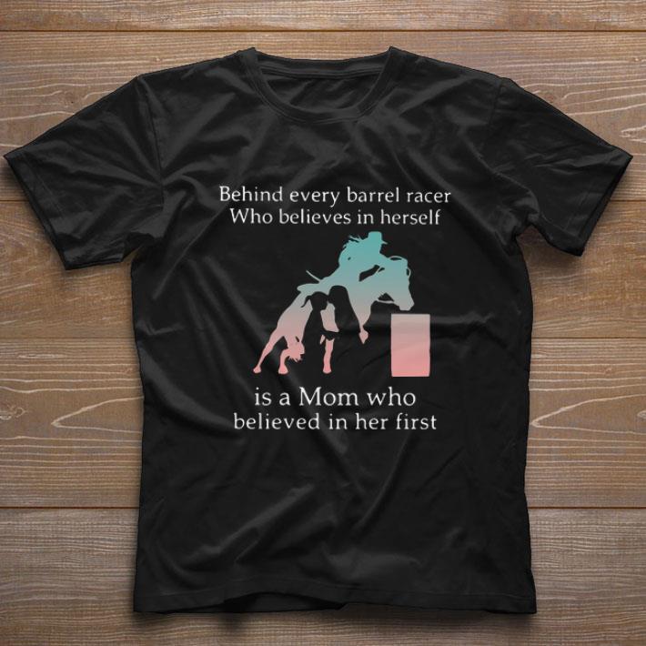 Top Behind Every Barrel Racer Who Believes In Herself Is A Mom Who Believed In Her First shirt