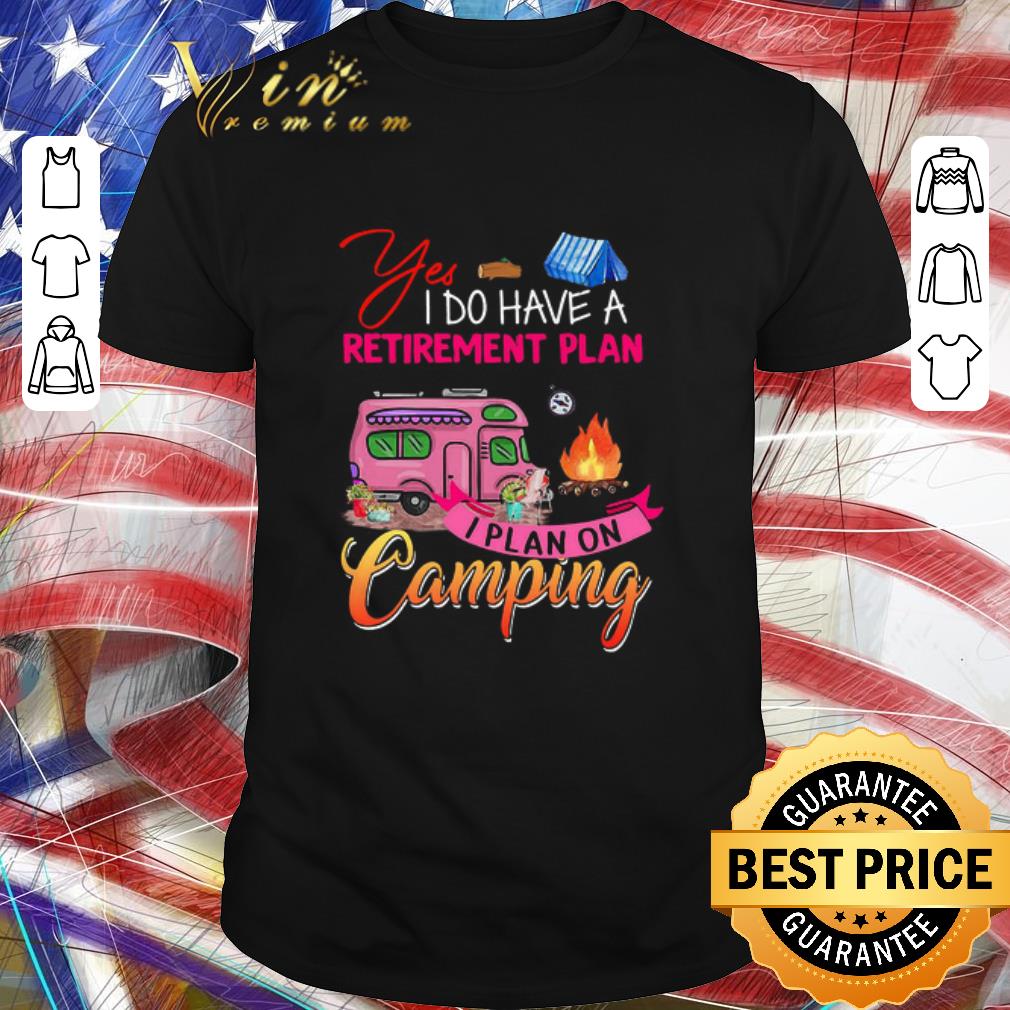 Official Yes I Do Have A Retirement Plan I Plan On Camping shirt